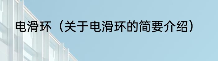 电滑环（关于电滑环的简要介绍）