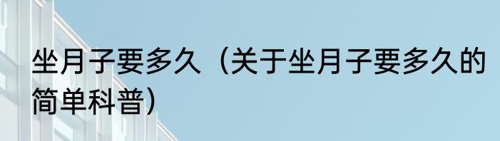 坐月子要多久（关于坐月子要多久的简单科普）