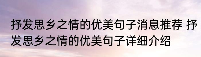 抒发思乡之情的优美句子消息推荐 抒发思乡之情的优美句子详细介绍