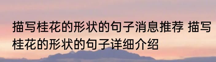 描写桂花的形状的句子消息推荐 描写桂花的形状的句子详细介绍