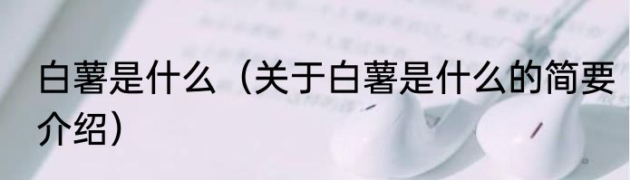 白薯是什么（关于白薯是什么的简要介绍）