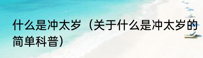 什么是冲太岁（关于什么是冲太岁的简单科普）