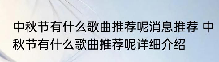 中秋节有什么歌曲推荐呢消息推荐 中秋节有什么歌曲推荐呢详细介绍