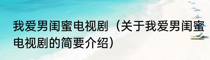 我爱男闺蜜电视剧（关于我爱男闺蜜电视剧的简要介绍）