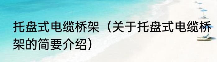 托盘式电缆桥架（关于托盘式电缆桥架的简要介绍）