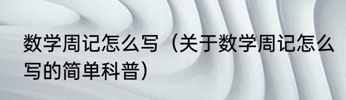 数学周记怎么写（关于数学周记怎么写的简单科普）