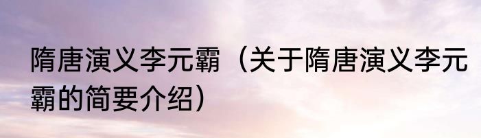 隋唐演义李元霸（关于隋唐演义李元霸的简要介绍）