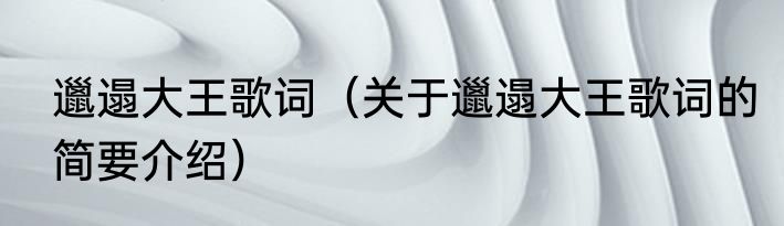 邋遢大王歌词（关于邋遢大王歌词的简要介绍）