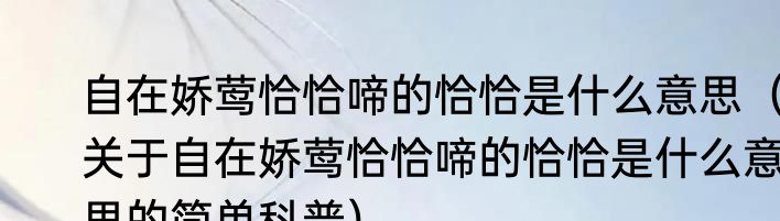 自在娇莺恰恰啼的恰恰是什么意思（关于自在娇莺恰恰啼的恰恰是什么意思的简单科普）