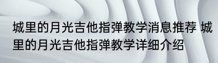 城里的月光吉他指弹教学消息推荐 城里的月光吉他指弹教学详细介绍