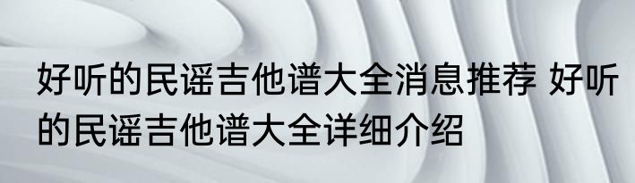 好听的民谣吉他谱大全消息推荐 好听的民谣吉他谱大全详细介绍