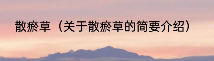 散瘀草（关于散瘀草的简要介绍）