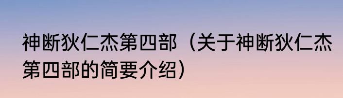 神断狄仁杰第四部（关于神断狄仁杰第四部的简要介绍）