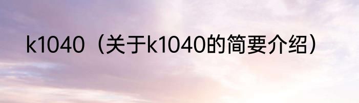 k1040（关于k1040的简要介绍）