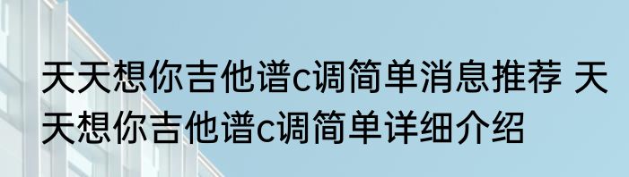 天天想你吉他谱c调简单消息推荐 天天想你吉他谱c调简单详细介绍