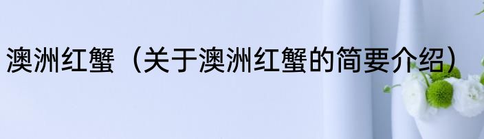 澳洲红蟹（关于澳洲红蟹的简要介绍）