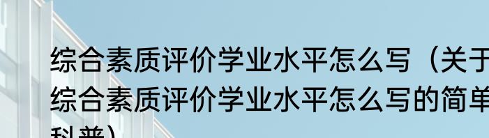 综合素质评价学业水平怎么写（关于综合素质评价学业水平怎么写的简单科普）