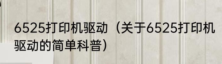 6525打印机驱动（关于6525打印机驱动的简单科普）