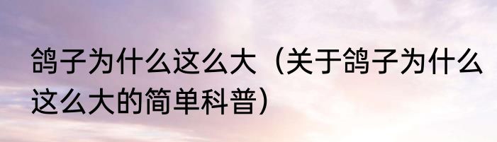 鸽子为什么这么大（关于鸽子为什么这么大的简单科普）