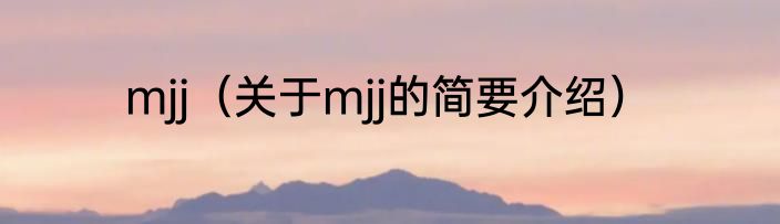 mjj（关于mjj的简要介绍）