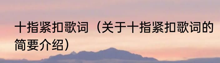 十指紧扣歌词（关于十指紧扣歌词的简要介绍）