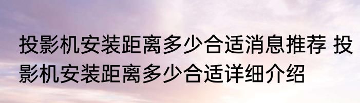 投影机安装距离多少合适消息推荐 投影机安装距离多少合适详细介绍