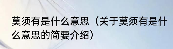 莫须有是什么意思（关于莫须有是什么意思的简要介绍）