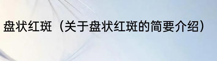 盘状红斑（关于盘状红斑的简要介绍）