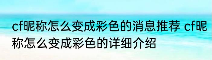 cf昵称怎么变成彩色的消息推荐 cf昵称怎么变成彩色的详细介绍