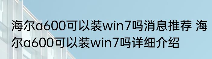 海尔a600可以装win7吗消息推荐 海尔a600可以装win7吗详细介绍