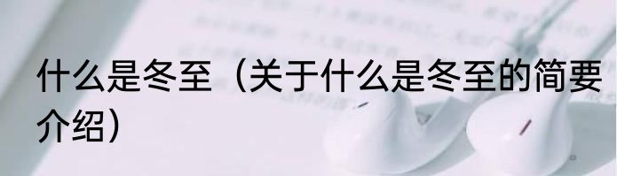 什么是冬至（关于什么是冬至的简要介绍）