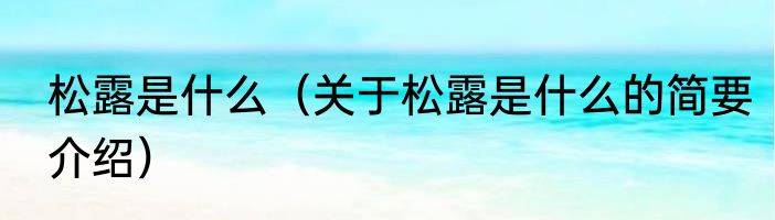 松露是什么（关于松露是什么的简要介绍）