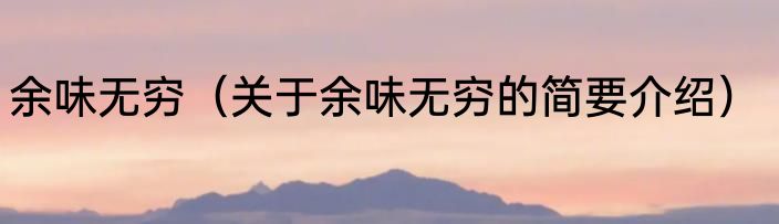 余味无穷（关于余味无穷的简要介绍）