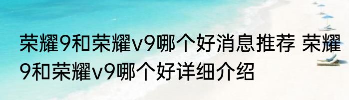 荣耀9和荣耀v9哪个好消息推荐 荣耀9和荣耀v9哪个好详细介绍