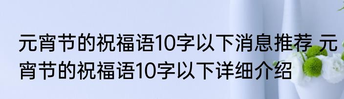 元宵节的祝福语10字以下消息推荐 元宵节的祝福语10字以下详细介绍