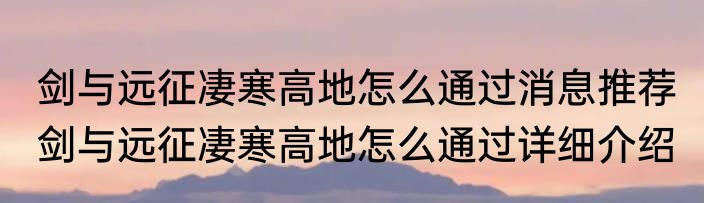 剑与远征凄寒高地怎么通过消息推荐 剑与远征凄寒高地怎么通过详细介绍