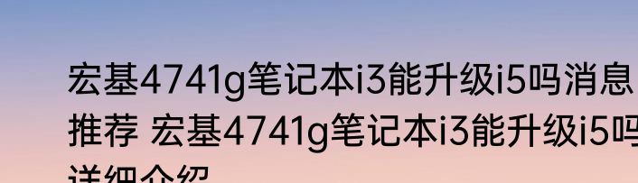 宏基4741g笔记本i3能升级i5吗消息推荐 宏基4741g笔记本i3能升级i5吗详细介绍