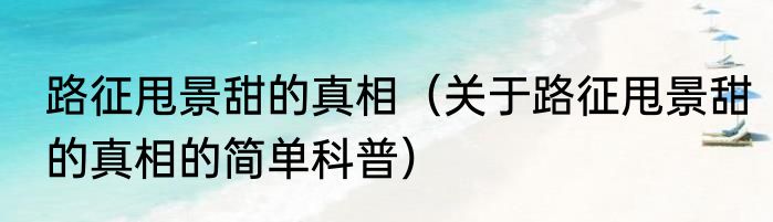 路征甩景甜的真相（关于路征甩景甜的真相的简单科普）