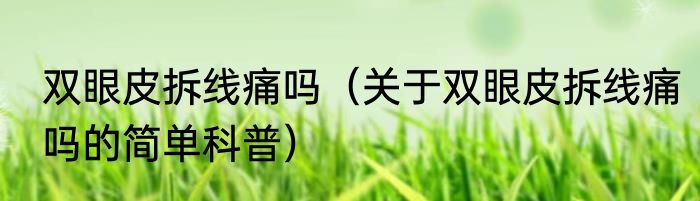 双眼皮拆线痛吗（关于双眼皮拆线痛吗的简单科普）