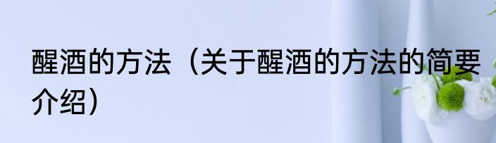 醒酒的方法（关于醒酒的方法的简要介绍）