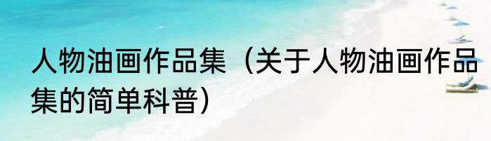 人物油画作品集（关于人物油画作品集的简单科普）
