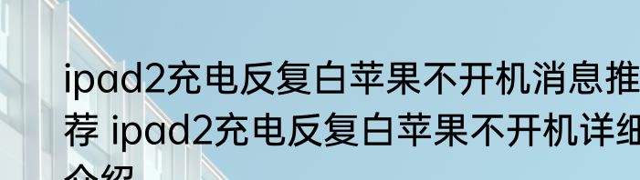 ipad2充电反复白苹果不开机消息推荐 ipad2充电反复白苹果不开机详细介绍