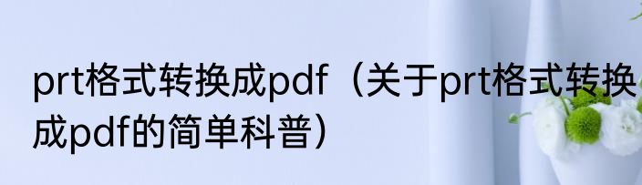 prt格式转换成pdf（关于prt格式转换成pdf的简单科普）