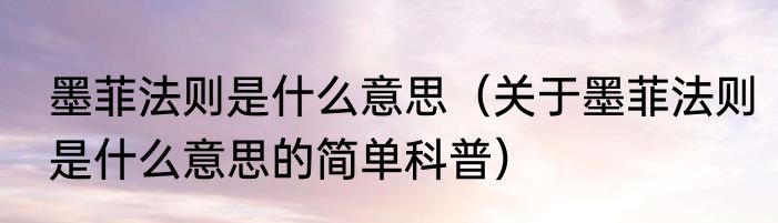 墨菲法则是什么意思（关于墨菲法则是什么意思的简单科普）
