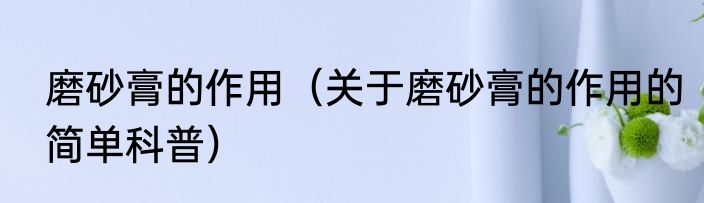 磨砂膏的作用（关于磨砂膏的作用的简单科普）