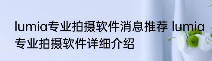 lumia专业拍摄软件消息推荐 lumia专业拍摄软件详细介绍