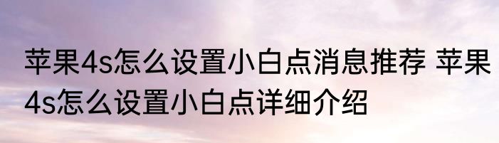 苹果4s怎么设置小白点消息推荐 苹果4s怎么设置小白点详细介绍