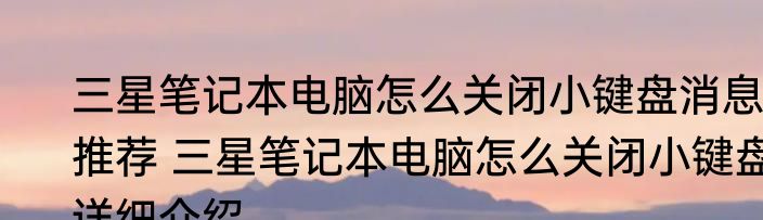 三星笔记本电脑怎么关闭小键盘消息推荐 三星笔记本电脑怎么关闭小键盘详细介绍