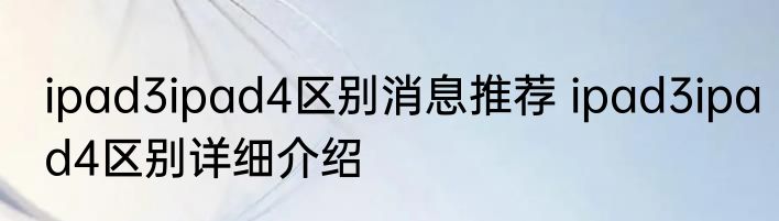 ipad3ipad4区别消息推荐 ipad3ipad4区别详细介绍