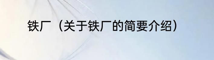 铁厂（关于铁厂的简要介绍）